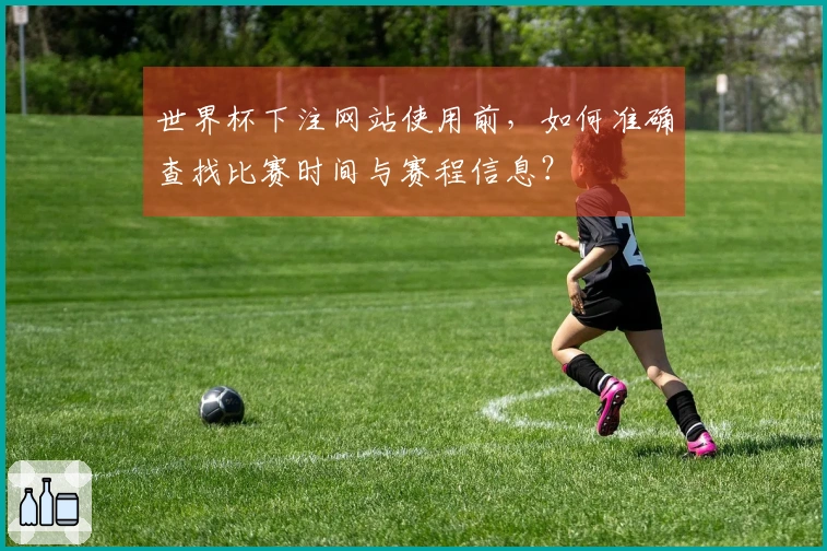 世界杯下注网站使用前，如何准确查找比赛时间与赛程信息？