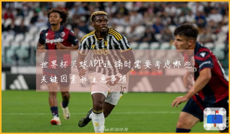 世界杯买球APP选择时需要考虑哪些关键因素和注意事项