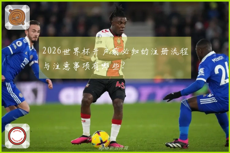 2026世界杯开户前必知的注册流程与注意事项有哪些？