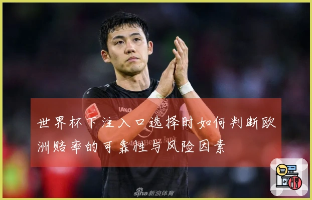 世界杯下注入口选择时如何判断欧洲赔率的可靠性与风险因素