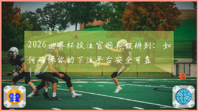 2026世界杯投注官网真假辨别：如何确保你的下注平台安全可靠