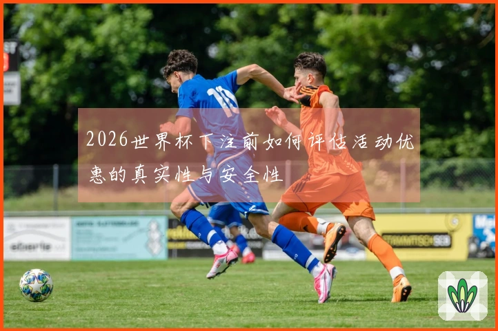 2026世界杯下注前如何评估活动优惠的真实性与安全性