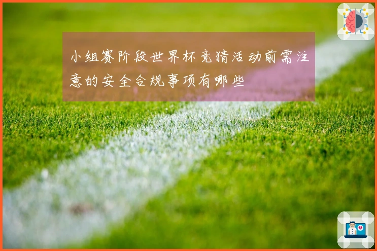 小组赛阶段世界杯竞猜活动前需注意的安全合规事项有哪些