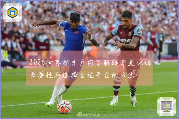 2026世界杯开户前了解赔率变化的重要性和选择合适平台的方法