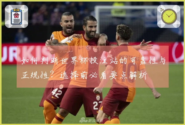 如何判断世界杯投注站的可靠性与正规性？选择前必看要点解析