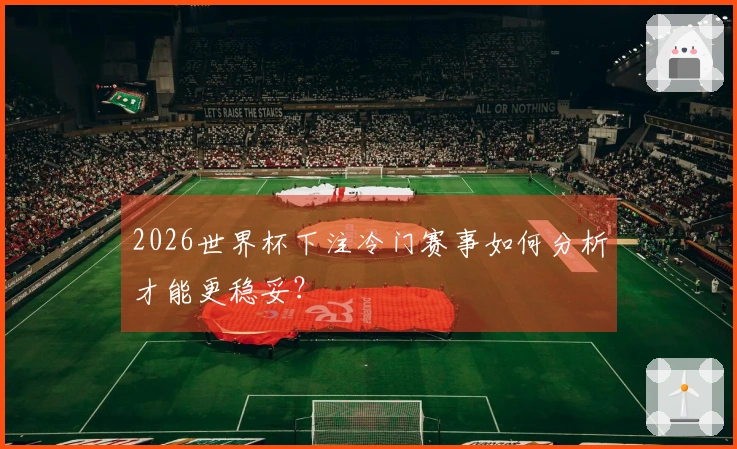 2026世界杯下注冷门赛事如何分析才能更稳妥？