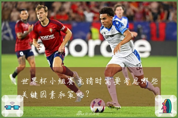 世界杯小组赛竞猜时需要考虑哪些关键因素和策略？