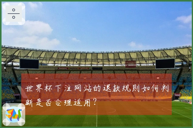 世界杯下注网站的退款规则如何判断是否合理适用？
