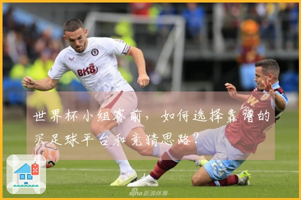 世界杯小组赛前，如何选择靠谱的买足球平台和竞猜思路？