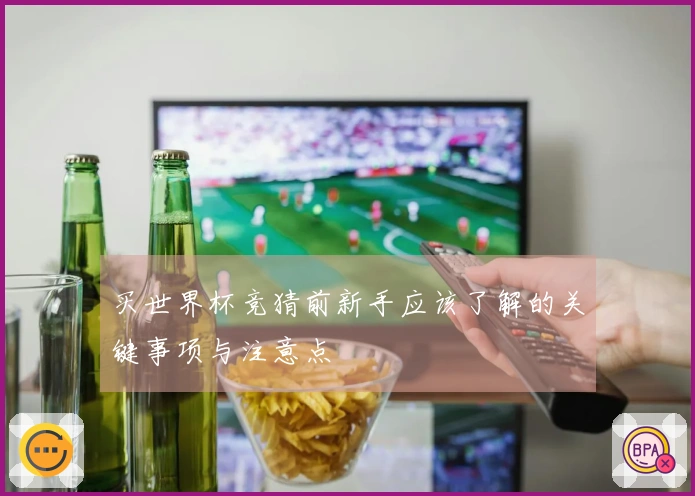 买世界杯竞猜前新手应该了解的关键事项与注意点