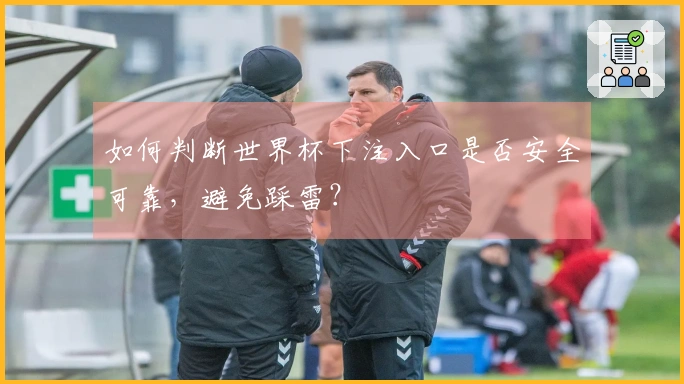 如何判断世界杯下注入口是否安全可靠，避免踩雷？