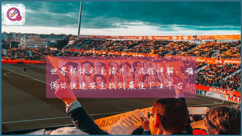 世界杯体彩竞猜开户流程详解，确保你快速安全找到最佳下注平台
