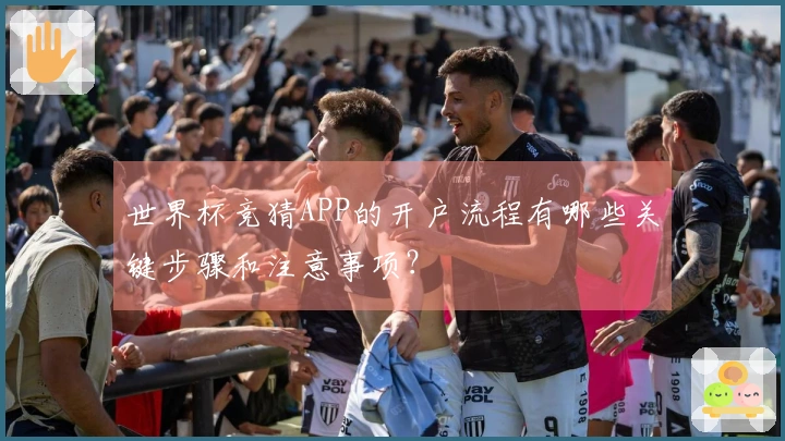 世界杯竞猜APP的开户流程有哪些关键步骤和注意事项？
