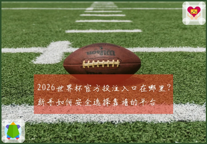 2026世界杯官方投注入口在哪里？新手如何安全选择靠谱的平台