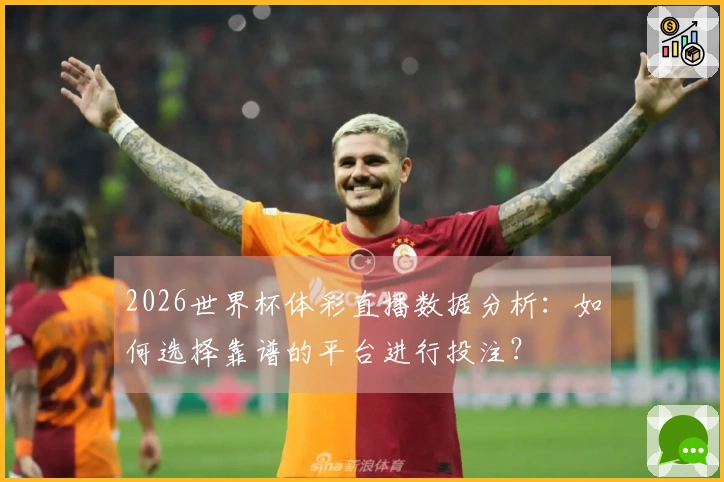 2026世界杯体彩直播数据分析：如何选择靠谱的平台进行投注？