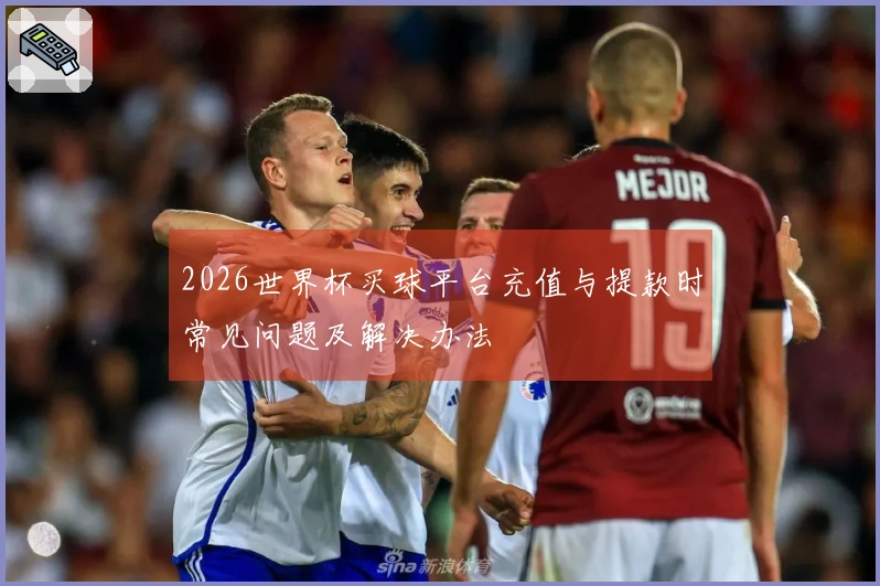 2026世界杯买球平台充值与提款时常见问题及解决办法