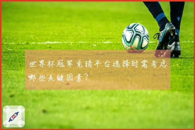 世界杯冠军竞猜平台选择时需考虑哪些关键因素？
