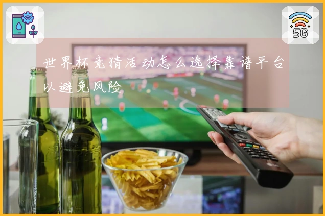 世界杯竞猜活动怎么选择靠谱平台以避免风险