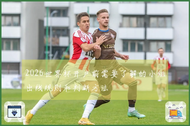 2026世界杯开户前需要了解的小组出线规则和判断方法