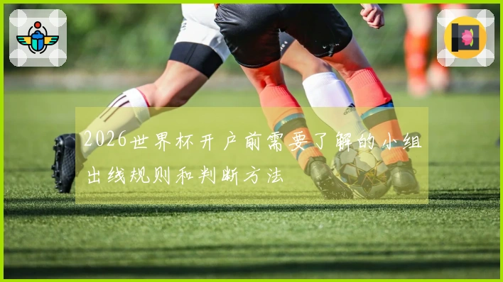 2026世界杯开户前需要了解的小组出线规则和判断方法