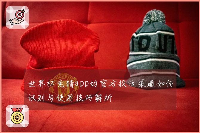 世界杯竞猜app的官方投注渠道如何识别与使用技巧解析