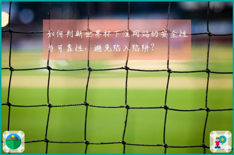 如何判断世界杯下注网站的安全性与可靠性，避免陷入陷阱？