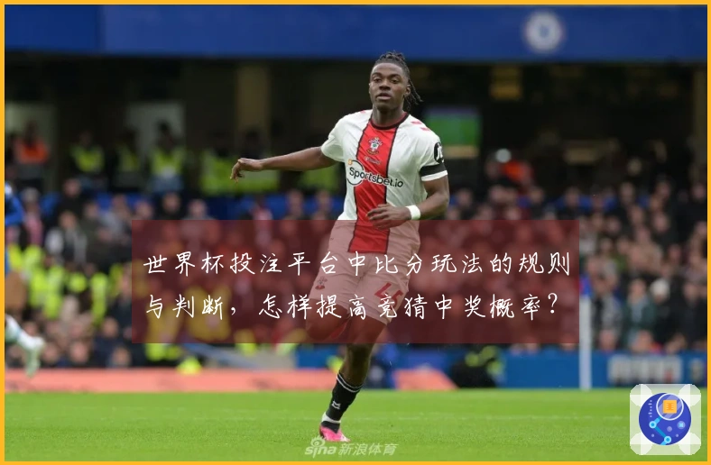 世界杯投注平台中比分玩法的规则与判断，怎样提高竞猜中奖概率？