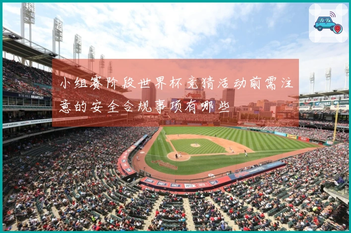 小组赛阶段世界杯竞猜活动前需注意的安全合规事项有哪些