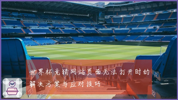 世界杯竞猜网站页面无法打开时的解决方案与应对技巧