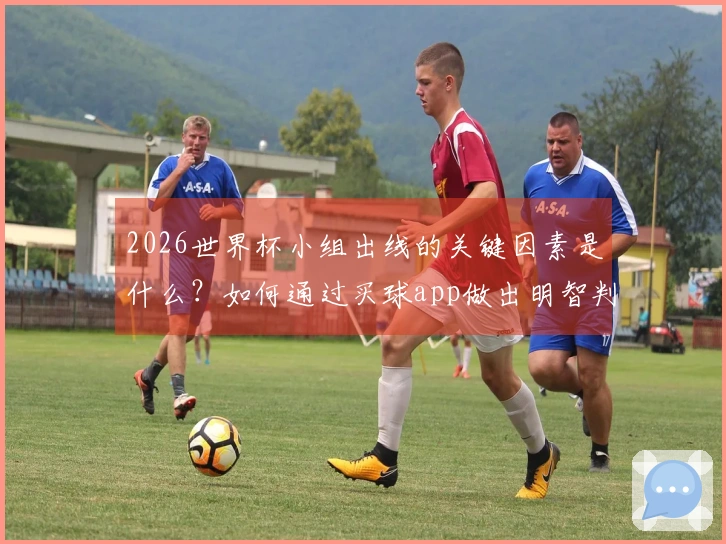 2026世界杯小组出线的关键因素是什么？如何通过买球app做出明智判断？