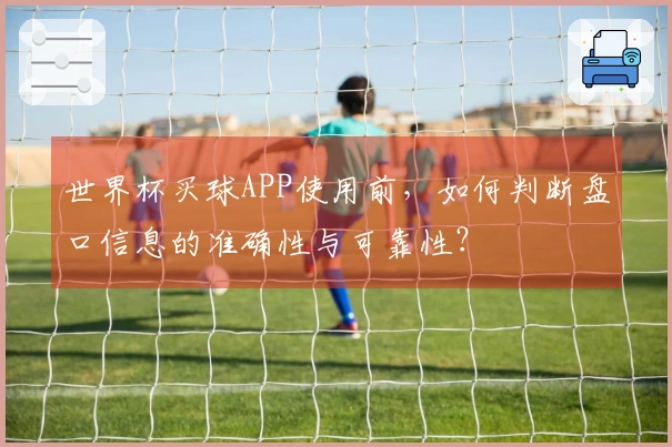 世界杯买球APP使用前，如何判断盘口信息的准确性与可靠性？