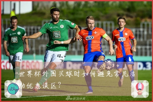 世界杯外围买球时如何避免常见活动优惠误区？