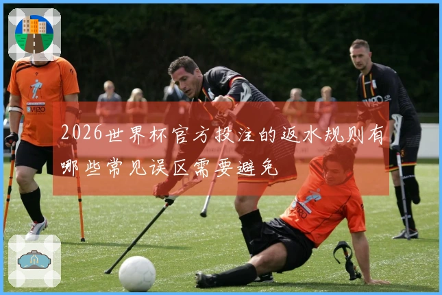 2026世界杯官方投注的返水规则有哪些常见误区需要避免