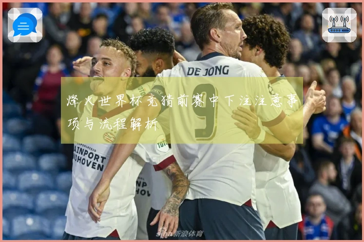 烽火世界杯竞猜前赛中下注注意事项与流程解析