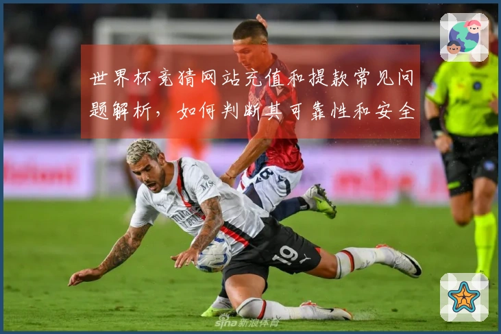 世界杯竞猜网站充值和提款常见问题解析，如何判断其可靠性和安全性？