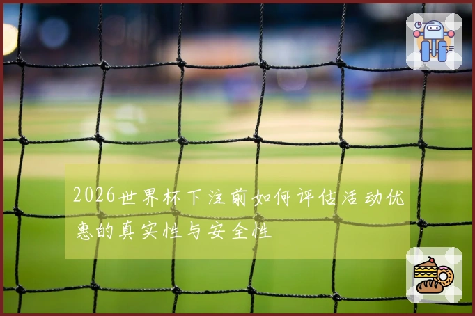 2026世界杯下注前如何评估活动优惠的真实性与安全性