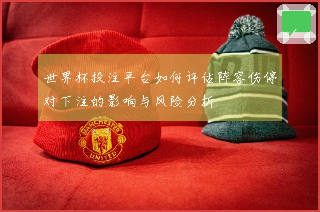 世界杯投注平台如何评估阵容伤停对下注的影响与风险分析