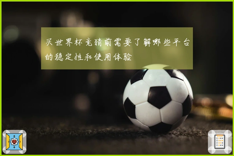 买世界杯竞猜前需要了解哪些平台的稳定性和使用体验