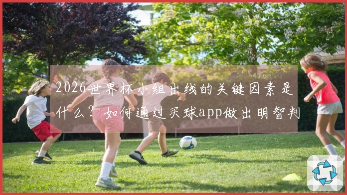 2026世界杯小组出线的关键因素是什么？如何通过买球app做出明智判断？