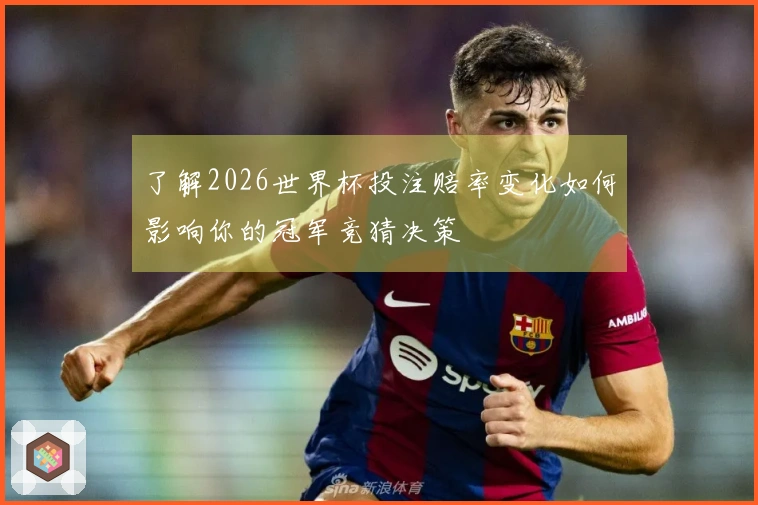 了解2026世界杯投注赔率变化如何影响你的冠军竞猜决策