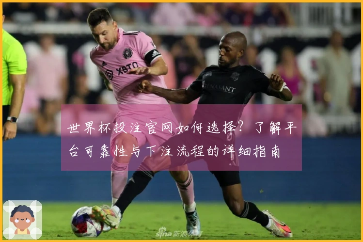 世界杯投注官网如何选择？了解平台可靠性与下注流程的详细指南