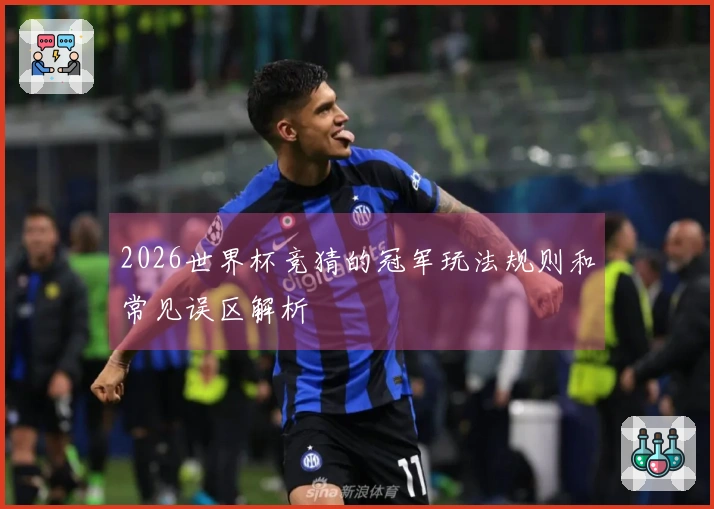 2026世界杯竞猜的冠军玩法规则和常见误区解析